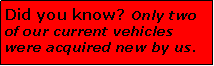 Text Box: Did you know? Only two of our current vehicles were acquired new by us.