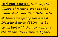 Text Box: Did you Know?  In 1976, the Village of Mokena changed the name of Mokena Civil Defense to Mokena Emergency Services & Disaster Agency (ESDA), to be consistent with the new name of the Illinois Civil Defense Agency. 